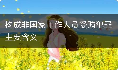 构成非国家工作人员受贿犯罪主要含义