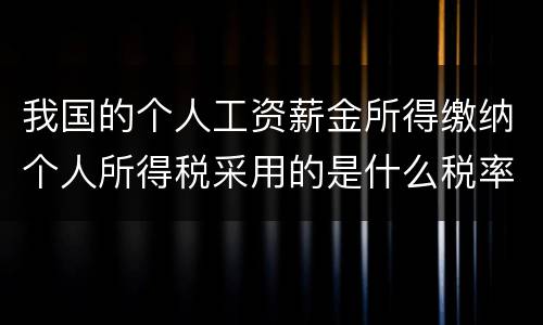 我国的个人工资薪金所得缴纳个人所得税采用的是什么税率