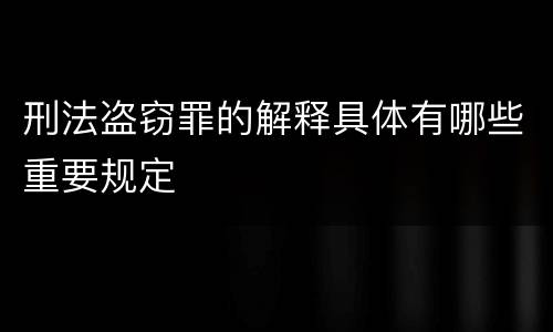 刑法盗窃罪的解释具体有哪些重要规定