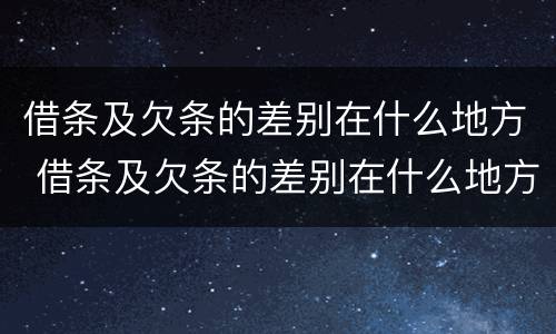 借条及欠条的差别在什么地方 借条及欠条的差别在什么地方查