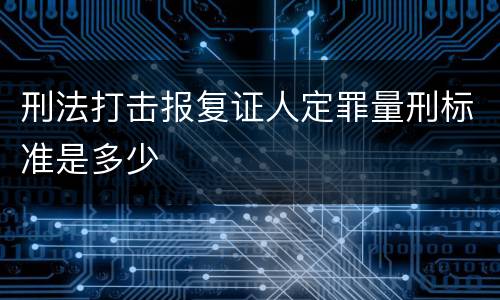 刑法打击报复证人定罪量刑标准是多少