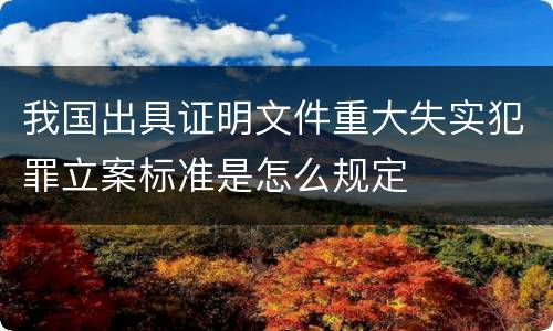 我国出具证明文件重大失实犯罪立案标准是怎么规定