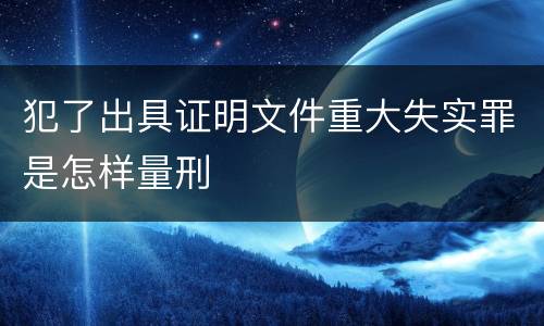 犯了出具证明文件重大失实罪是怎样量刑