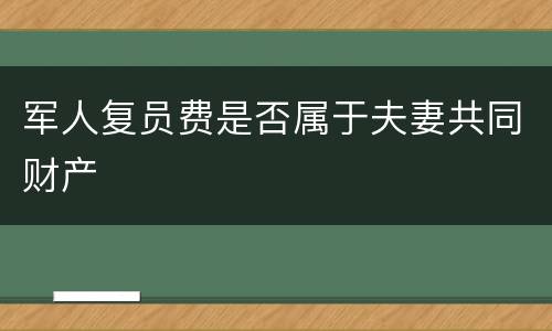 军人复员费是否属于夫妻共同财产