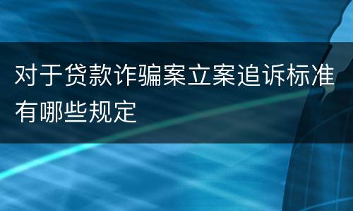 对于贷款诈骗案立案追诉标准有哪些规定