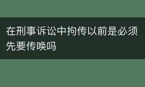 在刑事诉讼中拘传以前是必须先要传唤吗