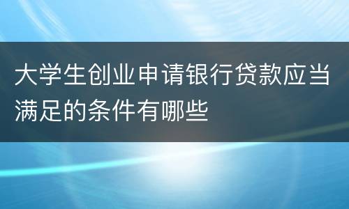 大学生创业申请银行贷款应当满足的条件有哪些