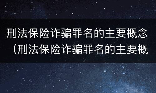 刑法保险诈骗罪名的主要概念（刑法保险诈骗罪名的主要概念是什么）