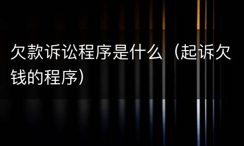 欠款诉讼程序是什么（起诉欠钱的程序）