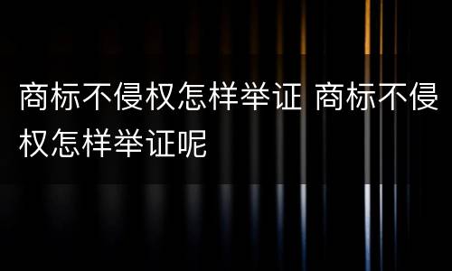 商标不侵权怎样举证 商标不侵权怎样举证呢