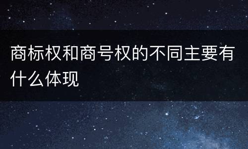 商标权和商号权的不同主要有什么体现
