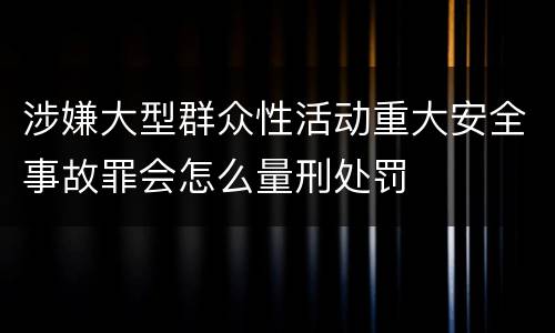 涉嫌大型群众性活动重大安全事故罪会怎么量刑处罚