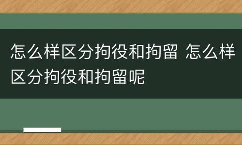 怎么样区分拘役和拘留 怎么样区分拘役和拘留呢