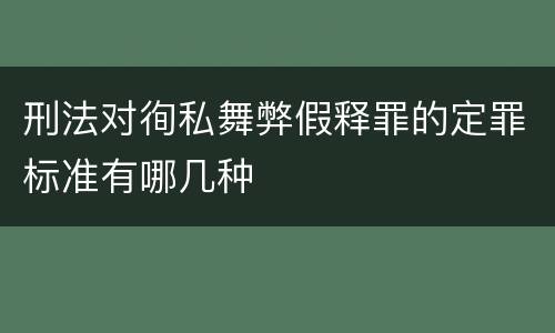 刑法对徇私舞弊假释罪的定罪标准有哪几种