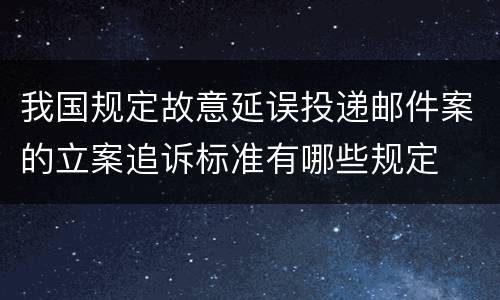 我国规定故意延误投递邮件案的立案追诉标准有哪些规定