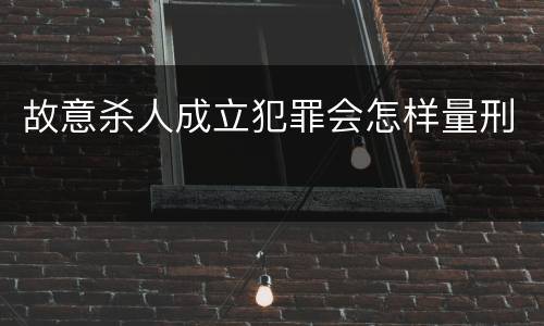 故意杀人成立犯罪会怎样量刑