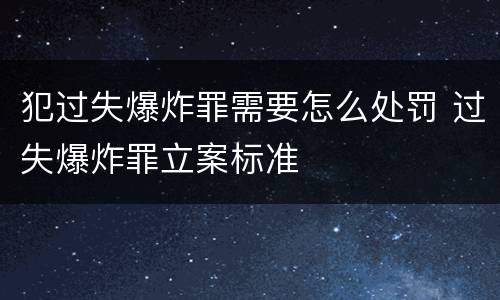 犯过失爆炸罪需要怎么处罚 过失爆炸罪立案标准