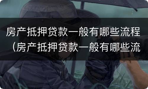 房产抵押贷款一般有哪些流程（房产抵押贷款一般有哪些流程和手续）