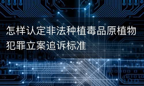 怎样认定非法种植毒品原植物犯罪立案追诉标准