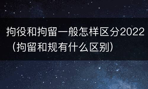 拘役和拘留一般怎样区分2022（拘留和规有什么区别）