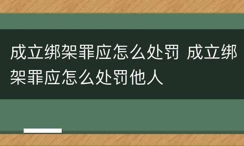 成立绑架罪应怎么处罚 成立绑架罪应怎么处罚他人