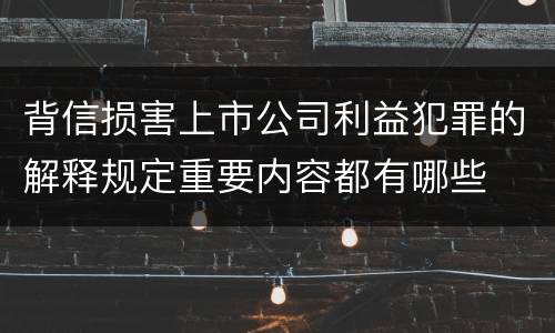 背信损害上市公司利益犯罪的解释规定重要内容都有哪些