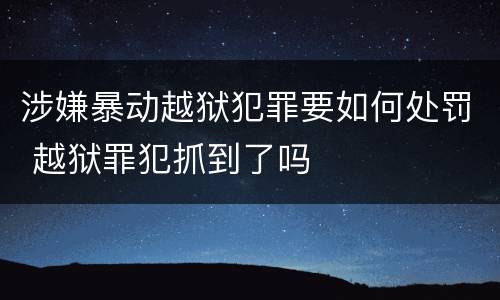 涉嫌暴动越狱犯罪要如何处罚 越狱罪犯抓到了吗