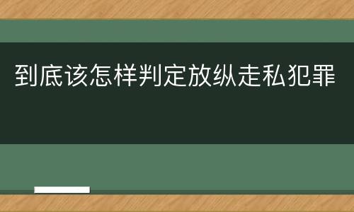 到底该怎样判定放纵走私犯罪