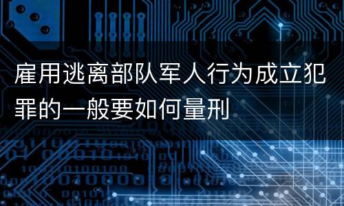 雇用逃离部队军人行为成立犯罪的一般要如何量刑