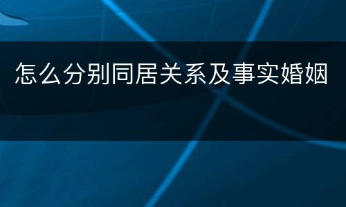 怎么分别同居关系及事实婚姻