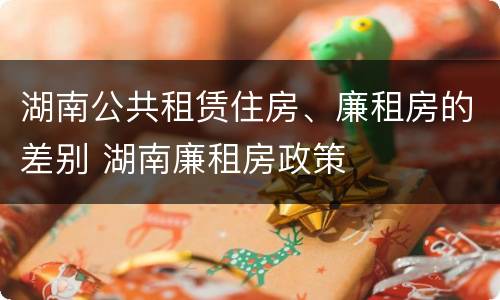 湖南公共租赁住房、廉租房的差别 湖南廉租房政策
