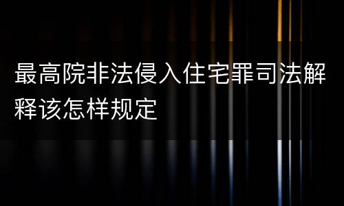 最高院非法侵入住宅罪司法解释该怎样规定