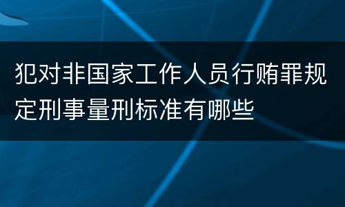 犯对非国家工作人员行贿罪规定刑事量刑标准有哪些