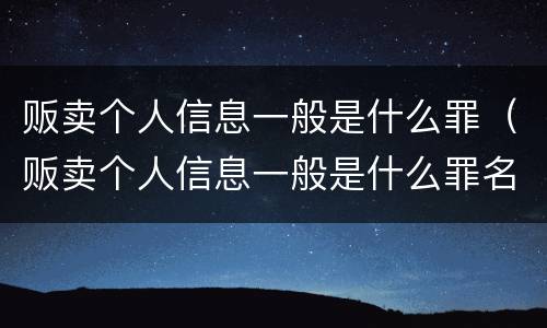 贩卖个人信息一般是什么罪（贩卖个人信息一般是什么罪名）