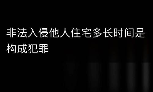 非法入侵他人住宅多长时间是构成犯罪