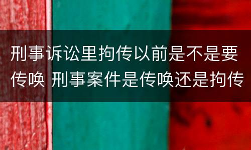 刑事诉讼里拘传以前是不是要传唤 刑事案件是传唤还是拘传