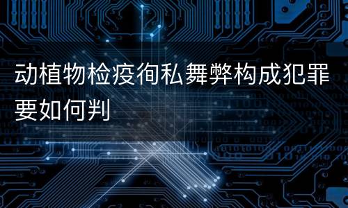 动植物检疫徇私舞弊构成犯罪要如何判
