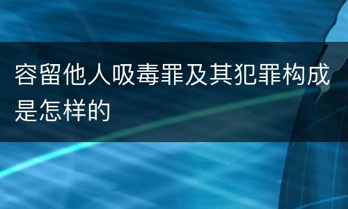 容留他人吸毒罪及其犯罪构成是怎样的