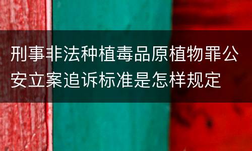 刑事非法种植毒品原植物罪公安立案追诉标准是怎样规定