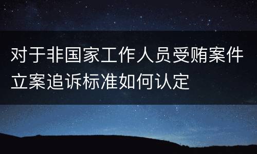 对于非国家工作人员受贿案件立案追诉标准如何认定