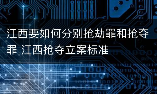 江西要如何分别抢劫罪和抢夺罪 江西抢夺立案标准