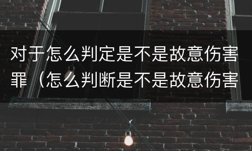对于怎么判定是不是故意伤害罪（怎么判断是不是故意伤害罪）