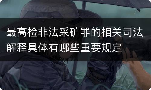 最高检非法采矿罪的相关司法解释具体有哪些重要规定