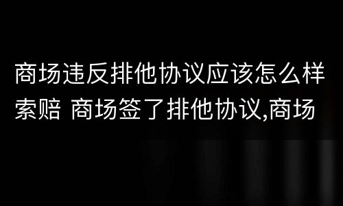 商场违反排他协议应该怎么样索赔 商场签了排他协议,商场违约