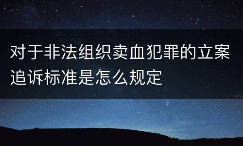 对于非法组织卖血犯罪的立案追诉标准是怎么规定