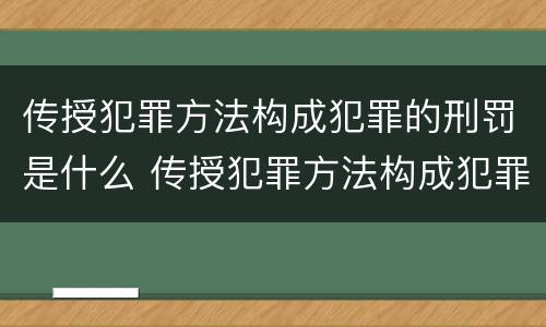 传授犯罪方法构成犯罪的刑罚是什么 传授犯罪方法构成犯罪的刑罚是什么意思