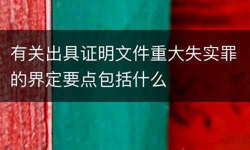 有关出具证明文件重大失实罪的界定要点包括什么