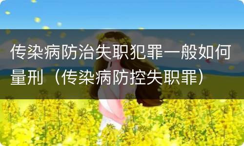 传染病防治失职犯罪一般如何量刑（传染病防控失职罪）