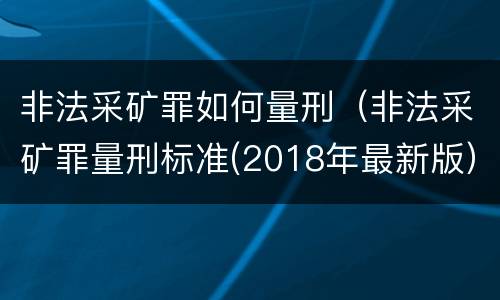 非法采矿罪如何量刑（非法采矿罪量刑标准(2018年最新版）