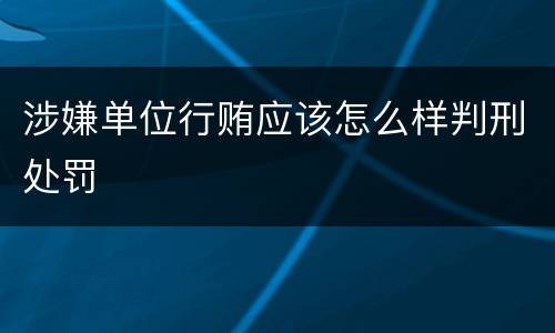涉嫌单位行贿应该怎么样判刑处罚